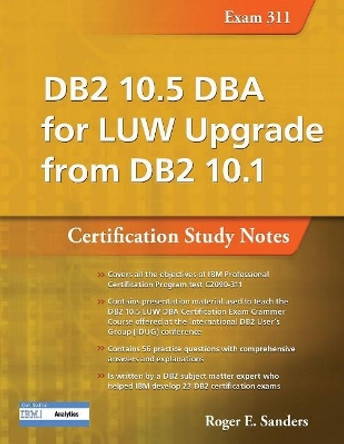 DB2 10.5 DBA for LUW Upgrade from DB2 10.1: Certification Study Notes (Exam 311): Certification Study Notes (Exam 311) by Roger E. Sanders 9781583474822