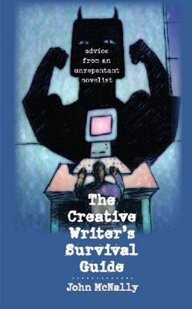 The Creative Writer's Survival Guide: Advice from an Unrepentant Novelist by John McNally 9781587299209