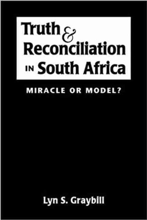 Truth and Reconciliation in South Africa: Miracle or Model? by Lyn S. Graybill 9781588260574