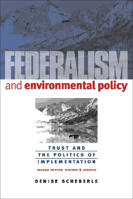 Federalism and Environmental Policy: Trust and the Politics of Implementation, Second Edition, Revised and Updated by Denise Scheberle 9781589011007