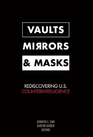 Vaults, Mirrors, and Masks: Rediscovering U.S. Counterintelligence by Jennifer E. Sims 9781589012677