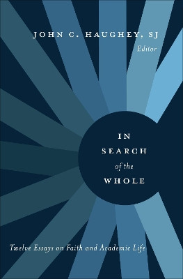 In Search of the Whole: Twelve Essays on Faith and Academic Life by John C. Haughey, S. J. 9781589017818