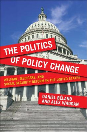 The Politics of Policy Change: Welfare, Medicare, and Social Security Reform in the United States by Daniel Beland 9781589018846