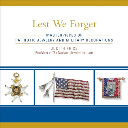 Lest We Forget: Masterpieces of Patriotic Jewelry and Military Decorations by Judith Price 9781589796867