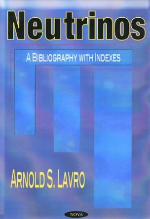 Neutrinos: A Bibliography with Indexes by Arnold S. Lavro 9781590333365