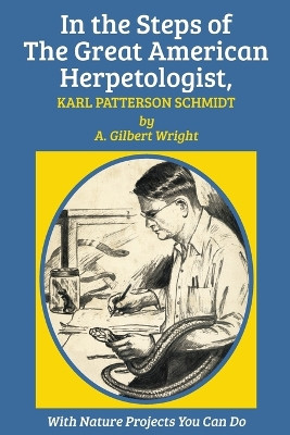 In the Steps of The Great American Herpetologist, Karl Patterson Schmidt by A. Gilbert Wright 9781590773604