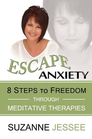 Escape Anxiety: 8 Steps to Freedom Through Meditative Therapies by Suzanne Jessee 9781590793015