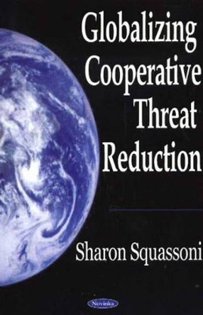 Globalizing Cooperative Threat Reduction by Sharon Squassoni 9781594541957