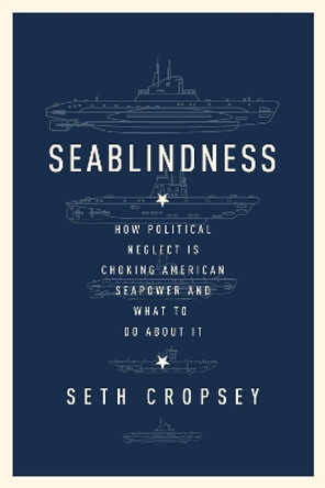 Seablindness: How Political Neglect Is Choking American Seapower and What to Do About It by Seth Cropsey 9781594039157