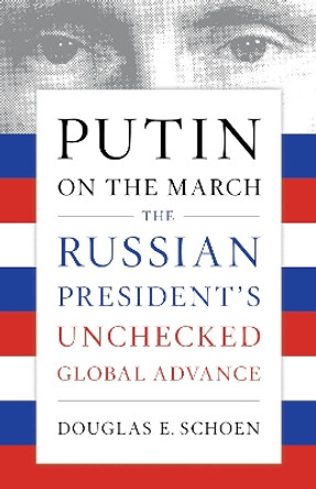 Putin on the March: The Russian President's Unchecked Global Advance by Douglas E. Schoen 9781594039935