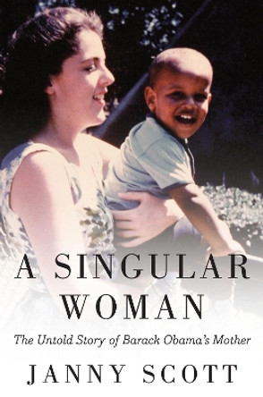 A Singular Woman: The Untold Story of Barack Obama's Mother by Janny Scott 9781594485596