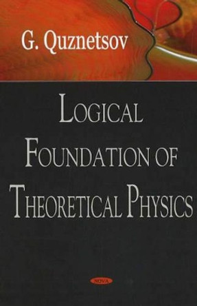 Logical Foundation of Theoretical Physics by G. Quenznetsov 9781594549489