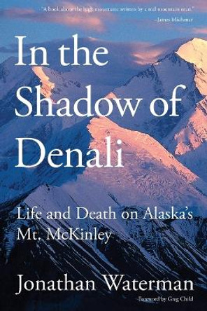 In the Shadow of Denali: Life And Death On Alaska's Mt. Mckinley by Jonathan Waterman 9781599217949