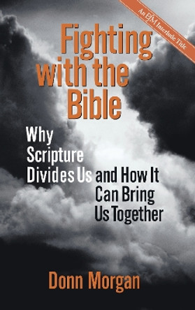 Fighting with the Bible: Why Scripture Divides Us and How it Can Bring Us Together by Donn F. Morgan 9781596270589