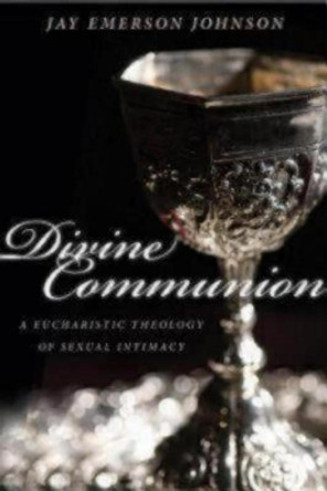 Divine Communion: A Eucharistic Theology of Sexual Intimacy by Jay Emerson Johnson 9781596272521