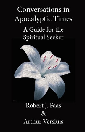 Conversations in Apocalyptic Times: A Guide for the Spiritual Seeker by Robert J Faas 9781596500372