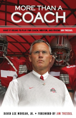 More Than a Coach: What It Means to Play for Coach, Mentor, and Friend Jim Tressel by David Lee Morgan, Jr. 9781600782381