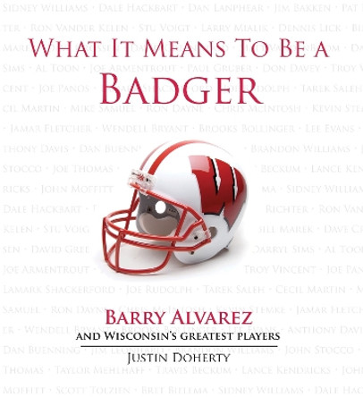 What It Means to Be a Badger: Barry Alvarez and Wisconsin's Greatest Players by Justin Doherty 9781600783739