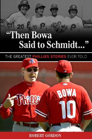 &quot;Then Bowa Said to Schmidt. . .&quot;: The Greatest Phillies Stories Ever Told by Robert Gordon 9781600788017