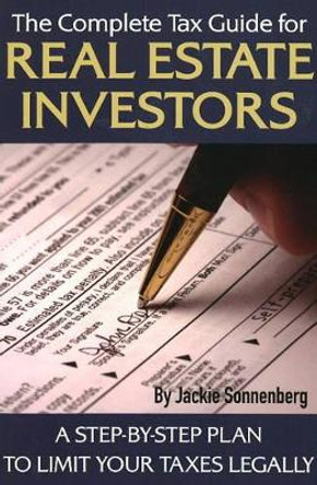 Complete Tax Guide for Real Estate Investors: A Step-by-Step Plan to Limit Your Taxes Legally by Jackie Sonnenberg 9781601382085