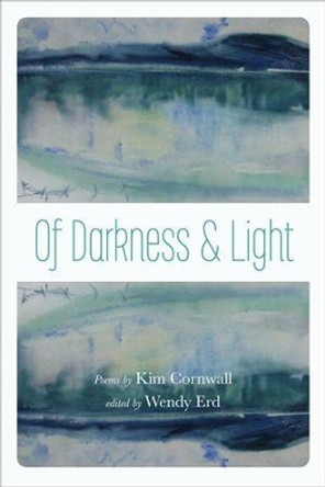 Of Darkness and Light: Poems by Kim Cornwall by Wendy Erd 9781602233744