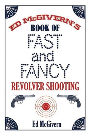 Ed McGivern's Book of Fast and Fancy Revolver Shooting by Ed McGivern 9781602390867