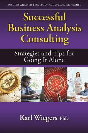 Successful Business Analysis Consulting: Strategies and Tips for Going It Alone by Karl Wiegers 9781604271683