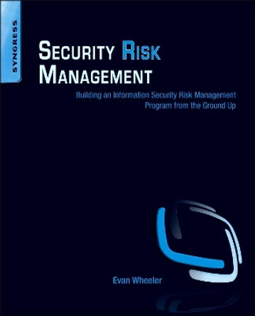 Security Risk Management: Building an Information Security Risk Management Program from the Ground Up by Evan Wheeler 9781597496155