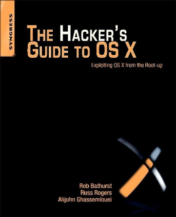 The Hacker's Guide to OS X: Exploiting OS X from the Root Up by Robert Bathurst 9781597499507