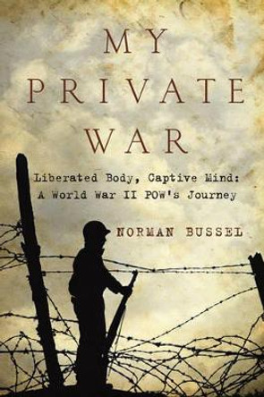 My Private War: Liberated Body, Captive Mind: A World War II Pow's Story by Norman Bussel 9781605980676