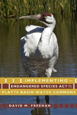 Implementing the Endangered Species Act on the Platte Basin Water Commons by David M. Freeman 9781607321835