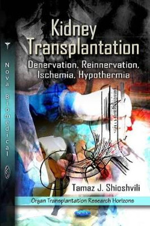 Kidney Transplantation: Denervation, Reinnervation, Ischemia, Hypothermia by Tamaz J. Shioshvili 9781606924877