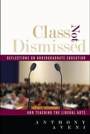 Class Not Dismissed: Reflections on Undergraduate Education and Teaching the Liberal Arts by Anthony Aveni 9781607323020