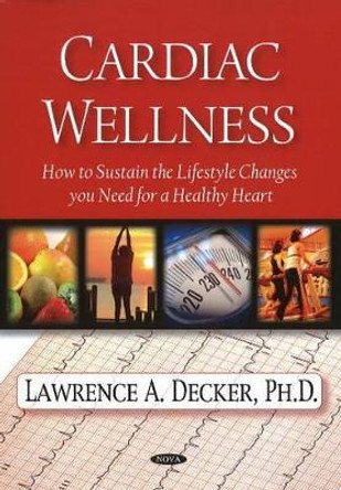 Cardiac Wellness: How to Sustain the Lifestyle Changes You Need for a Healthy Heart by Lawrence A. Decker 9781607411673