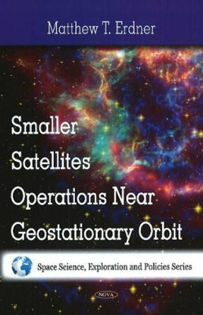 Smaller Satellites Operations Near Geostationary Orbit by Matthew T. Erdner 9781607411819