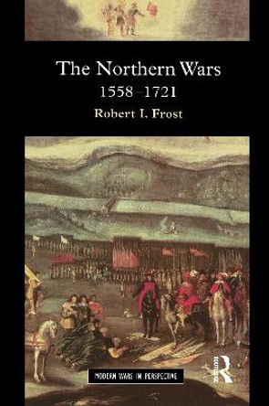The Northern Wars: War, State and Society in Northeastern Europe, 1558 - 1721 by Robert I. Frost