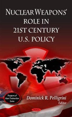 Nuclear Weapons' Role in 21st Century U.S Policy by Dominick R. Pelligrini 9781607414780