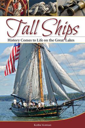 Tall Ships: History Comes to Life on the Great Lakes by Kaitlin Morrison 9781591935797