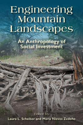 Engineering Mountain Landscapes: An Anthropology of Social Investment by Laura L. Scheiber 9781607814337