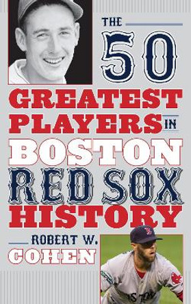 The 50 Greatest Players in Boston Red Sox History by Robert W. Cohen 9781608933099