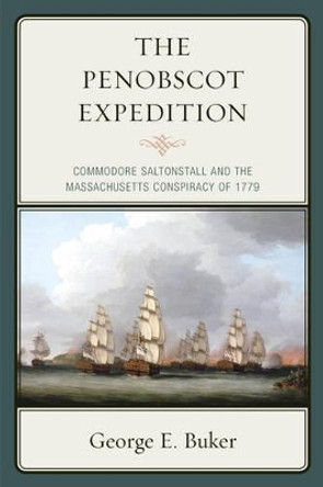 The Penobscot Expedition: Commodore Saltonstall and the Massachusetts Conspiracy of 1779 by George E. Buker 9781608933563