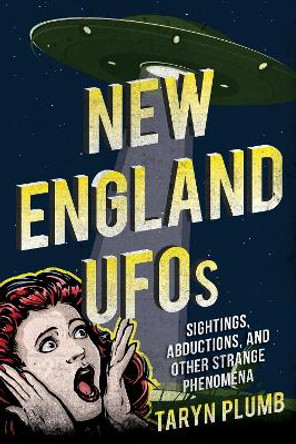 New England UFOs: Sightings, Abductions, and Other Strange Phenomena by Taryn Plumb 9781608936694