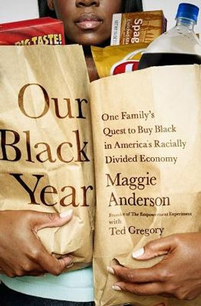 Our Black Year: One Family's Quest to Buy Black in America's Racially Divided Economy by Maggie Anderson 9781610392280