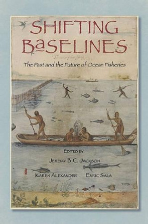 Shifting Baselines: The Past and the Future of Ocean Fisheries by Jeremy B.C. Jackson 9781610910002