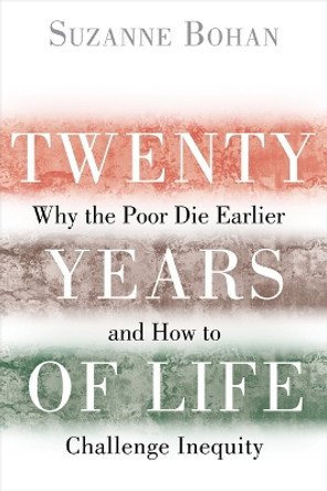 Twenty Years of Life: Why the Poor Die Earlier and How to Challenge Inequity by Suzanne Bohan 9781610918015