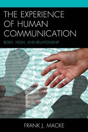 The Experience of Human Communication: Body, Flesh, and Relationship by Frank J. Macke 9781611475487