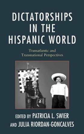 Dictatorships in the Hispanic World: Transatlantic and Transnational Perspectives by Patricia Lapolla Swier 9781611478303