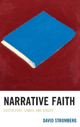 Narrative Faith: Dostoevsky, Camus, and Singer by David Stromberg 9781611496642