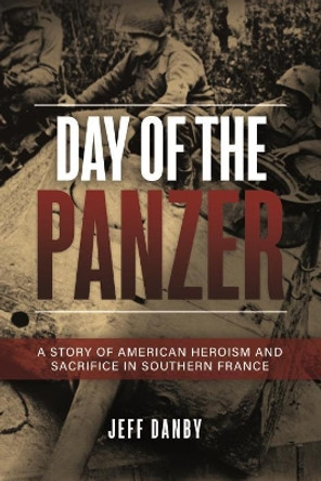 Day of the Panzer: A Story of American Heroism and Sacrifice in Southern France by Jeff Danby 9781612009971