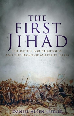 The First Jihad: Khartoum, and the Dawn of Militant Islam by Daniel Allen Butler 9781612005935